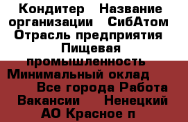 Кондитер › Название организации ­ СибАтом › Отрасль предприятия ­ Пищевая промышленность › Минимальный оклад ­ 25 000 - Все города Работа » Вакансии   . Ненецкий АО,Красное п.